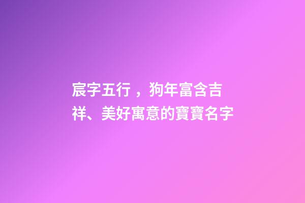 宸字五行，狗年富含吉祥、美好寓意的寶寶名字